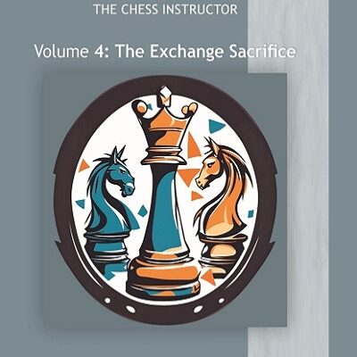 The Chess Instructor – Exchange Sacrifice Vol 4